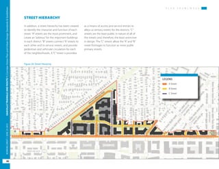 Figure 20: Street Hierarchy
LEGEND
A Street
B Street
C Street
P L A N F R A M E W O R K
OAKVILLETRIANGLEANDROUTE1|CorridorVisionPlanandUrbanDesignStandards&Guidelines
40
WORKINGDRAFT/JUNE2015OAKVILLETRIANGLEANDROUTE1|CorridorVisionPlanandUrbanDesignStandards&Guidelines
40
WORKINGDRAFT/JUNE252015
P L A N F R A M E W O R K
STREET HIERARCHY
In addition, a street hierarchy has been created
to identify the character and function of each
street. “A” streets are the most prominent, and
create an “address” for the important buildings
in each district. “B” streets connect “A” streets to
each other and to service streets, and provide
pedestrian and vehicular circulation for each
of the neighborhoods. A “C” street is providea
as a means of access and service entries to
alleys as tertiary streets for the districts. “C”
streets are the least public in nature of all of
the streets and, therefore, the least restrictive
in design. The “C” streets allow the “A” and “B”
street frontages to function as more public
primary streets.
 