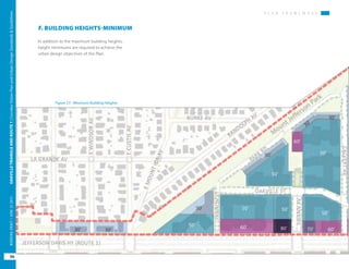 Figure 27: Minimum Building Heights
P L A N F R A M E W O R K
OAKVILLETRIANGLEANDROUTE1|CorridorVisionPlanandUrbanDesignStandards&Guidelines
50
WORKINGDRAFT/JUNE2015OAKVILLETRIANGLEANDROUTE1|CorridorVisionPlanandUrbanDesignStandards&Guidelines
50
WORKINGDRAFT/JUNE252015
P L A N F R A M E W O R K
F. BUILDING HEIGHTS-MINIMUM
In addition to the maximum building heights,
height minimums are required to achieve the
urban design objectives of the Plan.
 