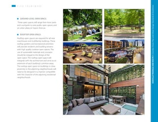 P L A N F R A M E W O R KP L A N F R A M E W O R K
	 GROUND-LEVEL OPEN SPACE:
These open spaces will range from front yards
and courtyards to new public open spaces and
an urban plaza on Swann Avenue.
	 ROOFTOP OPEN SPACE:
Rooftop open spaces are required for all new
townhouses and multifamily buildings. These
rooftop gardens and recreational amenities
will provide residents and building tenants
with high quality outdoor open spaces. The
use of sustainable materials and concepts
should be integral to the design of the
open space. The rooftop open space will
integrate with the architecture and serve as an
extension of each building’s common areas.
The rooftop open space on buildings in close
proximity to the adjoining neighborhoods will
need to be designed in a manner compatible
with the character of the adjoining residential
neighborhoods.
55
OAKVILLETRIANGLEANDROUTE1|CorridorVisionPlanandUrbanDesignStandards&GuidelinesWORKINGDRAFT/JUNE2015OAKVILLETRIANGLEANDROUTE1|CorridorVisionPlanandUrbanDesignStandards&GuidelinesWORKINGDRAFT/JUNE252015
55
OAKVILLETRIANGLEANDROUTE1|CorridorVisionPlanandUrbanDesignStandards&GuidelinesWORKINGDRAFT/JUNE252015OAKVILLETRIANGLEANDROUTE1|CorridorVisionPlanandUrbanDesignStandards&Guidelines
 
