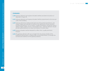 P L A N F R A M E W O R K
OAKVILLETRIANGLEANDROUTE1|CorridorVisionPlanandUrbanDesignStandards&Guidelines
58
WORKINGDRAFT/JUNE2015OAKVILLETRIANGLEANDROUTE1|CorridorVisionPlanandUrbanDesignStandards&Guidelines
58
WORKINGDRAFT/JUNE252015
STANDARDS
4.30	Gateway elements and signature facades shall be provided at locations as
depicted in Figure 30.
4.31	Gateway elements and signature facades shall be proportional to the size and
scale of the building.
4.32	Gateway element(s) shall provide distinctive three-dimensional forms, and
unique shapes and materials to reinforce the significance of each location.
Architectural features, such as towers, cupolas and lanterns should be used to
address highly visible corners or terminated vistas. Gateway elements should
provide special elements at street terminations to frame views.
4.33	Signature façades shall be designed to reflect their visually prominent
location.
4.34	The gateway element will vary in height from the primary height of the
building by being lower or slightly taller as permitted herein, or through the
architectural treatment of the gateway element.
 