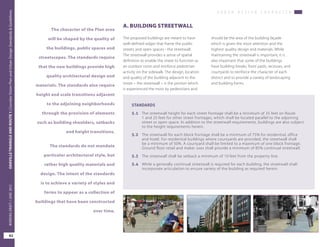 U R B A N D E S I G N C H A R A C T E R
OAKVILLETRIANGLEANDROUTE1|CorridorVisionPlanandUrbanDesignStandards&Guidelines
62
WORKINGDRAFT/JUNE2015OAKVILLETRIANGLEANDROUTE1|CorridorVisionPlanandUrbanDesignStandards&Guidelines
62
WORKINGDRAFT/JUNE2015
should be the area of the building façade
which is given the most attention and the
highest quality design and materials. While
maintaining the streetwall is important, it is
also important that some of the buildings
have building breaks, front yards, recesses, and
courtyards to reinforce the character of each
district and to provide a variety of landscaping
and building forms.
A. BUILDING STREETWALL
The proposed buildings are meant to have
well-defined edges that frame the public
streets and open spaces - the streetwall.
The streetwall provides a sense of spatial
definition to enable the street to function as
an outdoor room and reinforce pedestrian
activity on the sidewalk. The design, location
and quality of the building adjacent to the
street – the streetwall – is the portion which
is experienced the most by pedestrians and
The character of the Plan area
will be shaped by the quality of
the buildings, public spaces and
streetscapes. The standards require
that the new buildings provide high
quality architectural design and
materials. The standards also require
height and scale transitions adjacent
to the adjoining neighborhoods
through the provision of elements
such as building shoulders, setbacks
and height transitions.
The standards do not mandate
particular architectural style, but
rather high quality materials and
design. The intent of the standards
is to achieve a variety of styles and
forms to appear as a collection of
buildings that have been constructed
over time.
STANDARDS
5.1	 The streetwall height for each street frontage shall be a minimum of 35 feet on Route
1 and 25 feet for other street frontages, which shall be located parallel to the adjoining
street or open space. In addition to the streetwall requirements, buildings are also subject
to the height requirements herein.
5.2	 The streetwall for each block frontage shall be a minimum of 75% for residential, office
and hotel. For residential buildings where courtyards are provided, the streetwall shall
be a minimum of 50%. A courtyard shall be limited to a maximum of one block frontage.
Ground floor retail and maker uses shall provide a minimum of 85% continual streetwall.
5.3	 The streetwall shall be setback a minimum of 10 feet from the property line.
5.4	 While a generally continual streetwall is required for each building, the streetwall shall
incorporate articulation to ensure variety of the building as required herein.
 