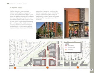 Primary Retail
LEGEND
Secondary Retail
Transit Stop
B.RETAIL USES
The City’s successful retail streets and
storefronts reflect a fine-grain pattern of
multiple shops and businesses. Within a given
block, the variety of retail offerings, complexity
of window displays and multiple entrances
provide the pedestrian with a significant level
of visual interest. The successful performance
of the retail areas will be directly related to the
successful design and construction of their
retail storefronts. It is the intent of the retail
storefronts that all retail tenants will have the
Figure 41: Primary and Secondary Retail
opportunity to design and install their own
storefronts as a way to express their individual
identity. Storefronts should be “individual”
expressions of a tenant’s identity. Tenants and
buildings will be required to avoid uniform
storefronts.
G R O U N D F L O O R U S E S
85
OAKVILLETRIANGLEANDROUTE1|CorridorVisionPlanandUrbanDesignStandards&GuidelinesWORKINGDRAFT/JUNE2015OAKVILLETRIANGLEANDROUTE1|CorridorVisionPlanandUrbanDesignStandards&GuidelinesWORKINGDRAFT/JUNE2015OAKVILLETRIANGLEANDROUTE1|CorridorVisionPlanandUrbanDesignStandards&GuidelinesWORKINGDRAFT/JUNE2015
85
OAKVILLETRIANGEANDROUTE1|CorridorVisionPlanandUrbanDesignGuidelines,CityofAlexandria,VA
 