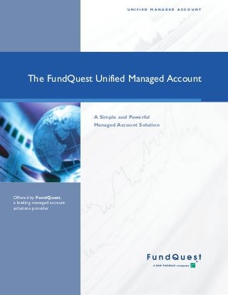 The FundQuest Unified Managed Account
U N I F I E D M A N A G E D A C C O U N T
A Simple and Powerful
Managed Account Solution
Offered by FundQuest,
a leading managed account
solutions provider
 