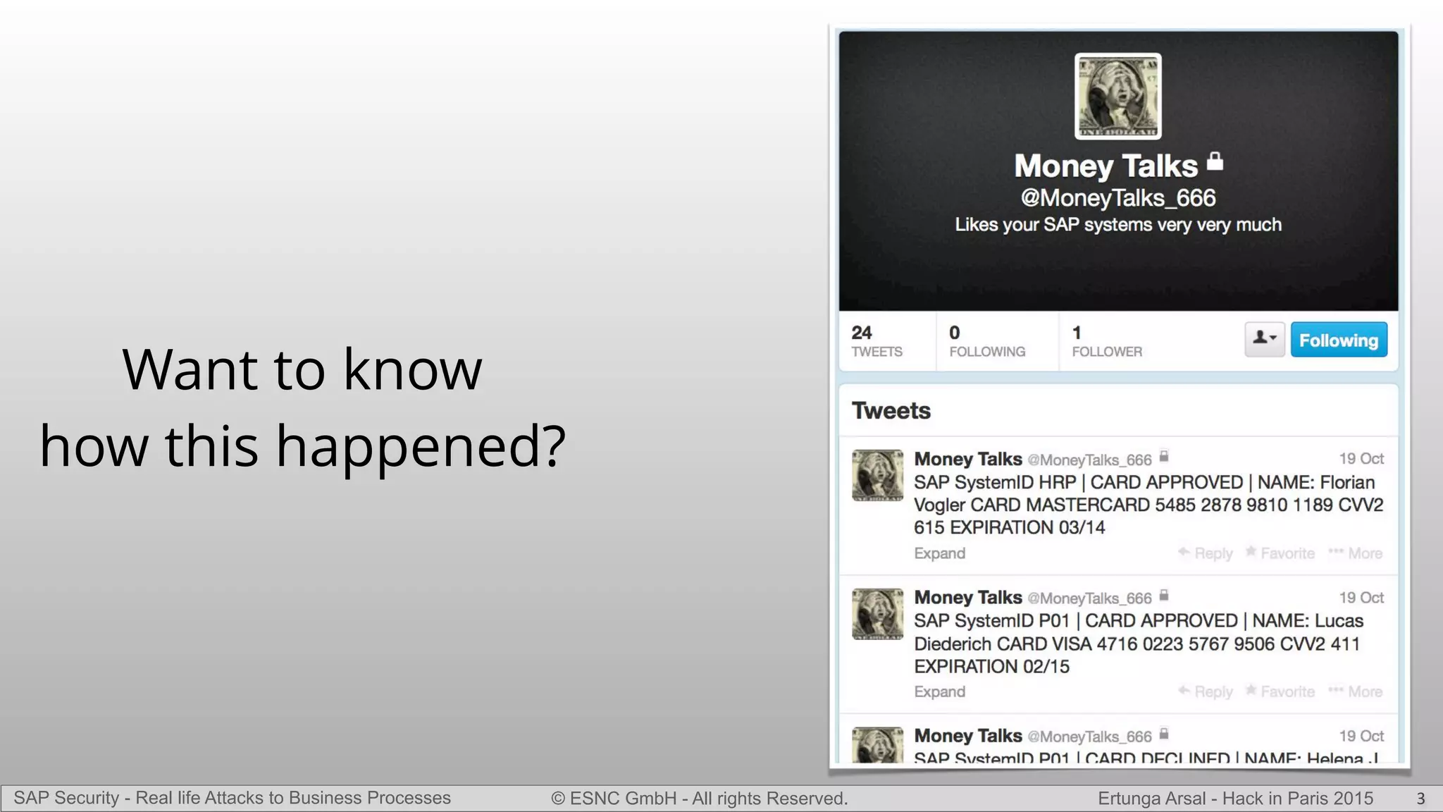 © ESNC GmbH - All rights Reserved.SAP Security - Real life Attacks to Business Processes Ertunga Arsal - Hack in Paris 2015
Want to know
how this happened?
3
 