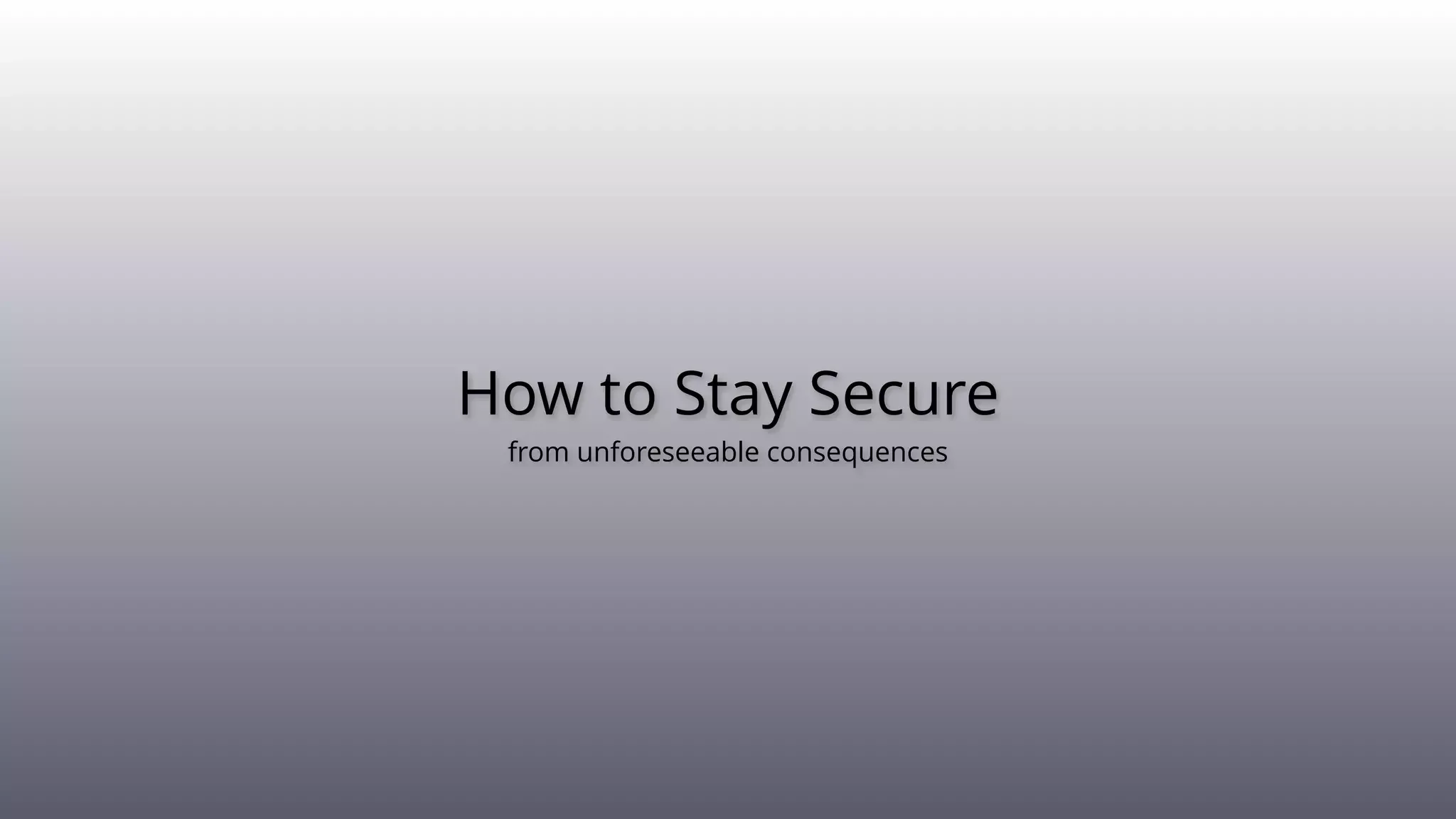 How to Stay Secure
from unforeseeable consequences
 