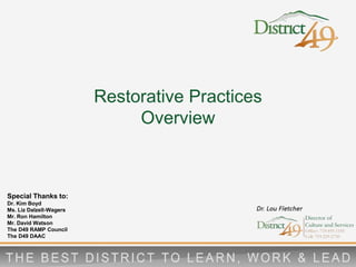 Restorative Practices
Overview
Special Thanks to:
Dr. Kim Boyd
Ms. Liz Dalzell-Wagers
Mr. Ron Hamilton
Mr. David Watson
The D49 RAMP Council
The D49 DAAC
 