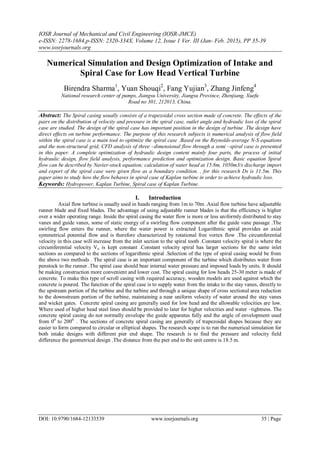 IOSR Journal of Mechanical and Civil Engineering (IOSR-JMCE)
e-ISSN: 2278-1684,p-ISSN: 2320-334X, Volume 12, Issue 1 Ver. III (Jan- Feb. 2015), PP 35-39
www.iosrjournals.org
DOI: 10.9790/1684-12133539 www.iosrjournals.org 35 | Page
Numerical Simulation and Design Optimization of Intake and
Spiral Case for Low Head Vertical Turbine
Birendra Sharma1
, Yuan Shouqi2
, Fang Yujian3
, Zhang Jinfeng4
National research center of pumps, Jiangsu University, Jiangsu Province, Zhenjiang, Xuefu
Road no 301, 212013, China.
Abstract: The Spiral casing usually consists of a trapezoidal cross section made of concrete. The effects of the
pairs on the distribution of velocity and pressure in the spiral case, outlet angle and hydraulic loss of the spiral
case are studied. The design of the spiral case has important position in the design of turbine .The design have
direct effects on turbine performance. The purpose of this research subjects is numerical analysis of flow field
within the spiral case is a main tool to optimize the spiral case .Based on the Reynolds-average N-S equations
and the non-structural grid, CFD analysis of three –dimensional flow through a semi –spiral case is presented
in this paper. A complete optimization of hydraulic design content mainly four parts, the process of initial
hydraulic design, flow field analysis, performance prediction and optimization design. Basic equation Spiral
flow can be described by Navier-stock equation; calculation of water head at 15.8m, 1050m3/s discharge import
and export of the spiral case were given flow as a boundary condition. , for this research Ds is 11.5m. This
paper aims to study how the flow behaves in spiral case of Kaplan turbine in order to achieve hydraulic loss.
Keywords: Hydropower, Kaplan Turbine, Spiral case of Kaplan Turbine.
I. Introduction
Axial flow turbine is usually used in heads ranging from 1m to 70m .Axial flow turbine have adjustable
runner blade and fixed blades. The advantage of using adjustable runner blades is that the efficiency is higher
over a wider operating range. Inside the spiral casing the water flow is more or less uniformly distributed to stay
vanes and guide vanes, some of static energy of a swirling flow component after the guide vane passage .The
swirling flow enters the runner, where the water power is extracted Logarithmic spiral provides an axial
symmetrical potential flow and is therefore characterized by rotational free vortex flow .The circumferential
velocity in this case will increase from the inlet section to the spiral tooth .Constant velocity spiral is where the
circumferential velocity Vu is kept constant .Constant velocity spiral has larger sections for the same inlet
sections as compared to the sections of logarithmic spiral .Selection of the type of spiral casing would be from
the above two methods . The spiral case is an important component of the turbine which distributes water from
penstock to the runner .The spiral case should bear internal water pressure and imposed loads by units. It should
be making construction more convenient and lower cost. The spiral casing for low heads 25-30 meter is made of
concrete. To make this type of scroll casing with required accuracy, wooden models are used against which the
concrete is poured. The function of the spiral case is to supply water from the intake to the stay vanes, directly to
the upstream portion of the turbine and the turbine and through a unique shape of cross sectional area reduction
to the downstream portion of the turbine, maintaining a near uniform velocity of water around the stay vanes
and wicket gates. Concrete spiral casing are generally used for low head and the allowable velocities are low.
Where used of higher head steel lines should be provided to later for higher velocities and water –tightness. The
concrete spiral casing do not normally envelope the guide apparatus fully and the angle of envelopment used
from 00
to 2000.
. The sections of concrete spiral casing are generally of trapezoidal shapes because they are
easier to form compared to circular or elliptical shapes. The research scope is to run the numerical simulation for
both intake designs with different pier end shape. The research is to find the pressure and velocity field
difference the geometrical design .The distance from the pier end to the unit centre is 18.5 m.
 