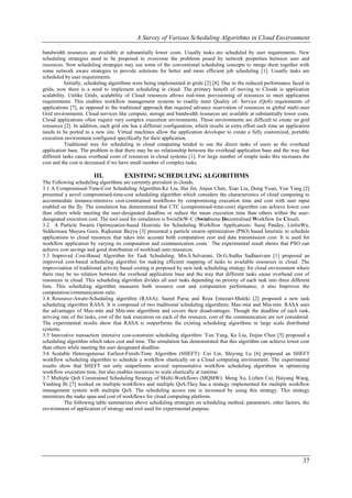 A Survey of Various Scheduling Algorithms in Cloud Environment

bandwidth resources are available at substantially lower costs. Usually tasks are scheduled by user requirements. New
scheduling strategies need to be proposed to overcome the problems posed by network properties between user and
resources. New scheduling strategies may use some of the conventional scheduling concepts to merge them together with
some network aware strategies to provide solutions for better and more efficient job scheduling [1]. Usually tasks are
scheduled by user requirements.
           Initially, scheduling algorithms were being implemented in grids [2] [8]. Due to the reduced performance faced in
grids, now there is a need to implement scheduling in cloud. The primary benefit of moving to Clouds is application
scalability. Unlike Grids, scalability of Cloud resources allows real-time provisioning of resources to meet application
requirements. This enables workflow management systems to readily meet Quality of- Service (QoS) requirements of
applications [7], as opposed to the traditional approach that required advance reservation of resources in global multi-user
Grid environments. Cloud services like compute, storage and bandwidth resources are available at substantially lower costs.
Cloud applications often require very complex execution environments .These environments are difficult to create on grid
resources [2]. In addition, each grid site has a different configuration, which results in extra effort each time an application
needs to be ported to a new site. Virtual machines allow the application developer to create a fully customized, portable
execution environment configured specifically for their application.
           Traditional way for scheduling in cloud computing tended to use the direct tasks of users as the overhead
application base. The problem is that there may be no relationship between the overhead application base and the way that
different tasks cause overhead costs of resources in cloud systems [1]. For large number of simple tasks this increases the
cost and the cost is decreased if we have small number of complex tasks.

                        III.           EXISTING SCHEDULING ALGORITHMS
The Following scheduling algorithms are currently prevalent in clouds.
3.1 A Compromised-Time-Cost Scheduling Algorithm:Ke Liu, Hai Jin, Jinjun Chen, Xiao Liu, Dong Yuan, Yun Yang [2]
presented a novel compromised-time-cost scheduling algorithm which considers the characteristics of cloud computing to
accommodate instance-intensive cost-constrained workflows by compromising execution time and cost with user input
enabled on the fly. The simulation has demonstrated that CTC (compromised-time-cost) algorithm can achieve lower cost
than others while meeting the user-designated deadline or reduce the mean execution time than others within the user-
designated execution cost. The tool used for simulation is SwinDeW-C (Swinburne Decentralised Workflow for Cloud).
3.2 A Particle Swarm Optimization-based Heuristic for Scheduling Workflow Applications: Suraj Pandey, LinlinWu,
Siddeswara Mayura Guru, Rajkumar Buyya [3] presented a particle swarm optimization (PSO) based heuristic to schedule
applications to cloud resources that takes into account both computation cost and data transmission cost. It is used for
workflow application by varying its computation and communication costs. The experimental result shows that PSO can
achieve cost savings and good distribution of workload onto resources.
3.3 Improved Cost-Based Algorithm for Task Scheduling: Mrs.S.Selvarani, Dr.G.Sudha Sadhasivam [1] proposed an
improved cost-based scheduling algorithm for making efficient mapping of tasks to available resources in cloud. The
improvisation of traditional activity based costing is proposed by new task scheduling strategy for cloud environment where
there may be no relation between the overhead application base and the way that different tasks cause overhead cost of
resources in cloud. This scheduling algorithm divides all user tasks depending on priority of each task into three different
lists. This scheduling algorithm measures both resource cost and computation performance, it also Improves the
computation/communication ratio.
3.4 Resource-Aware-Scheduling algorithm (RASA): Saeed Parsa and Reza Entezari-Maleki [2] proposed a new task
scheduling algorithm RASA. It is composed of two traditional scheduling algorithms; Max-min and Min-min. RASA uses
the advantages of Max-min and Min-min algorithms and covers their disadvantages. Though the deadline of each task,
arriving rate of the tasks, cost of the task execution on each of the resource, cost of the communication are not considered.
The experimental results show that RASA is outperforms the existing scheduling algorithms in large scale distributed
systems.
3.5 Innovative transaction intensive cost-constraint scheduling algorithm: Yun Yang, Ke Liu, Jinjun Chen [5] proposed a
scheduling algorithm which takes cost and time. The simulation has demonstrated that this algorithm can achieve lower cost
than others while meeting the user designated deadline.
3.6 Scalable Heterogeneous Earliest-Finish-Time Algorithm (SHEFT): Cui Lin, Shiyong Lu [6] proposed an SHEFT
workflow scheduling algorithm to schedule a workflow elastically on a Cloud computing environment. The experimental
results show that SHEFT not only outperforms several representative workflow scheduling algorithms in optimizing
workflow execution time, but also enables resources to scale elastically at runtime.
3.7 Multiple QoS Constrained Scheduling Strategy of Multi-Workflows (MQMW): Meng Xu, Lizhen Cui, Haiyang Wang,
Yanbing Bi [7] worked on multiple workflows and multiple QoS.They has a strategy implemented for multiple workflow
management system with multiple QoS. The scheduling access rate is increased by using this strategy. This strategy
minimizes the make span and cost of workflows for cloud computing platform.
          The following table summarizes above scheduling strategies on scheduling method, parameters, other factors, the
environment of application of strategy and tool used for experimental purpose.




                                                                                                                            37
 