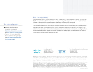 © 2015 Cisco and/or its affiliates. All rights reserved. Cisco and the Cisco logo are trademarks or registered trademarks of Cisco and/
or its affiliates in the U.S. and other countries. To view a list of Cisco trademarks, go to this URL: www.cisco.com/go/trademarks. Third
party trademarks mentioned are the property of their respective owners. The use of the word partner does not imply a partnership
relationship between Cisco and any other company. (1110R)
IBM, the IBM logo, and ibm.com are trademarks or registered trademarks of International Business Machines Corporation in the United
States, other countries, or both. If these and other IBM trademarked terms are marked on their first occurrence in this information
with a trademark symbol (® or ™), these symbols indicate U.S. registered or common law trademarks owned by IBM at the time this
information was published. Such trademarks may also be registered or common law trademarks in other countries. A current list of
IBM trademarks is available on the web at “Copyright and trademark information” at ibm.com/legal/copytrade.shtml. Other company,
product, or service names may be trademarks or service marks of others.
Cisco Systems, Inc.
170 West Tasman Drive
San Jose, CA 95134-1706
www.cisco.com/go/ibm
International Business Machines Corporation
New Orchard Road
Armonk, NY 10504
www.ibm.com/cisco
LE-53101-00 12/15
Why Cisco and IBM?
Cisco and IBM are global IT industry leaders and have a 15-year history of demonstrated joint success, with more than
25,000 shared customers. We have experience in guiding emerging technology transitions and have the breadth and
capability to deliver innovative, validated solutions while helping your organization reduce risk.
Cisco and IBM together provide global delivery capabilities and deep industry expertise along with current technology
offerings in data center computing, networking, mobility, collaboration, analytics, and the Internet of Things (IoT). Our
solution portfolio is based on client-specific needs and strategies across industries and segments, including healthcare,
banking, public safety, energy, utilities, and retail. As a result, we can offer you what you need to achieve the vision of a
modern data center that delivers IT and business agility.
For more information
•	 For more information about
VersaStack solutions, visit
http://www.cisco.com/go/versastack
and http://www.ibm.com/versastack.
•	 For more information about IBM
Spectrum Control Storage Insights,
visit http://www.ibmserviceengage.
com/storage-insights.
 
