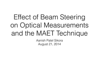 Effect of Beam Steering
on Optical Measurements
and the MAET Technique
Aanish Patel Sikora
August 21, 2014
 