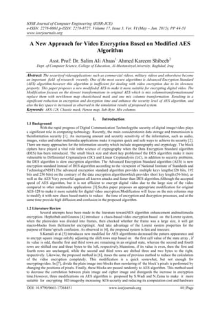 IOSR Journal of Computer Engineering (IOSR-JCE)
e-ISSN: 2278-0661,p-ISSN: 2278-8727, Volume 17, Issue 3, Ver. VI (May – Jun. 2015), PP 44-51
www.iosrjournals.org
DOI: 10.9790/0661-17364451 www.iosrjournals.org 44 | Page
A New Approach for Video Encryption Based on Modified AES
Algorithm
Asst. Prof: Dr. Salim Ali Abaas1,
Ahmed Kareem Shibeeb2
Dept. of Computer Science, College of Education, Al-MustansiryaUniversity, Baghdad, Iraq
Abstract: The securityof videoapplications such as commercial videos, military videos and othershave become
an important field of research recently. One of the most secure algorithms is Advanced Encryption Standard
(AES) algorithm;however this algorithm is inefficient for dealing with video encryption due to its slowness
property. This paper proposes a new modifiedof AES to make it more suitable for encrypting digital video. The
Modification focuses on the slowest transformations in original AES which is mix columnstransformationsand
replace them with newHenon map chaoticbased mask and one mix columns transformation. Resulting in a
significant reduction in encryption and decryption time and enhance the security level of AES algorithm, and
also the key space is increased as observed in the simulation results of proposed system.
Keywords: AES-128, Chaotic mask, Henon map, Sub-Byte, Mix columns.
I. Introduction
1.1 Background
With the rapid progress of Digital Communication Technologythe security of digital image/video plays
a significant role in computing technology. Recently, the main considerationin data storage and transmission is
theinformation security [1]. An increasing amount and security sensitivity of the information, such as audio,
images, video and other multimedia applications make it requires quick and safe ways to achieve its security [2].
There are many approaches for the information security which include steganography and cryptology. The block
ciphers have played a vital role inthe science of cryptography when the Data Encryption Standard algorithm
(DES) has been introduced. The small block size and short key problemsof the DES algorithm make it more
vulnerable to Differential Cryptanalysis (DC) and Linear Cryptanalysis (LC), in addition to security problems,
the DES algorithm is slow encryption algorithm. The Advanced Encryption Standard algorithm (AES) is new
encryption standard instead of DES algorithm according to the viewpoint of National Institute of Standards and
Technology(NIST).The advanced encryption standard algorithm provides multiple keys lengths(128 bits, 192
bits and 256 bits) on the contrary of the data encryption algorithmwhich provides short key length (56 bits), as
well as the AES Very powerful against all known attacks and faster than DES algorithm.Although the accepted
speed of AES algorithm, but it is not efficient to encrypt digital video due to the large size of the video
compared to other multimedia applications [3].So,this paper proposes an appropriate modification for original
AES-128 to make it more suitable for digital video encryption.Modification will focus on the mix columns step
to modify it with new chaos based matrix to reduce the time of encryption and decryption processes, and at the
same time provide high diffusion and confusion in the proposed algorithm.
1.2 Literature Review
Several attempts have been made in the literature towardAES algorithm enhancement andmultimedia
encryption. Hephzibah and Gnanou [4] introduce a chaos-based video encryption based on the Lorenz system,
when the plainvideo was divided into frames, then checked whether the frame was a large size, it will get
macro-blocks from theframefor encryptingit. And take advantage of the Lorenz system properties for the
purpose of frame’spixels confusion. As observed in [4], the proposed system is fast and insecure.
S.Kamali et al.[5] introducea new modified for AES algorithmto decreased the pattern appearance and
to encrypt square image onlyby adjusting the shift rows step based on the first cell value of the state array , if
its value is odd, thenthe first and third rows are remaining in an original state, whereas the second and fourth
rows are shifted one and three bytes to the left, respectively.Meantime, if its value is even, then the first and
fourth rows are unchanged, while the second and third rows are shifted three and two bytes to the right,
respectively. Likewise, the proposed method in [6], ituses the same of previous method to reduce the calculation
of the video encryption completely. This modification is a quick somewhat, but not enough for
encryptingvideo. In [7], divide the plain image into blocks then reordering of the block’s pixels is performed by
changing the positions of pixels. Finally, these blocks are passed randomly to AES algorithm. This method used
to decrease the correlation between plain image and cipher image and disregards the increase in encryption
time.However, three modifications on AES algorithm is proposed by S.Wadi and N.Zaina to make it more
suitable for encrypting HD imagesby increasing AES security and reducing its computation cost and hardware
 