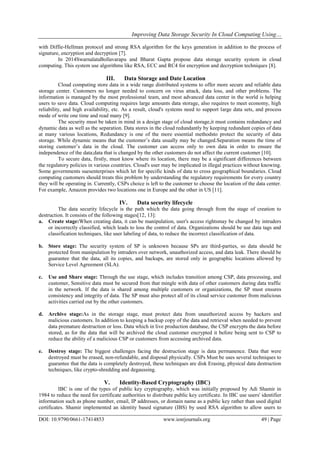 Improving Data Storage Security In Cloud Computing Using…
DOI: 10.9790/0661-17414853 www.iosrjournals.org 49 | Page
with Diffie-Hellman protocol and strong RSA algorithm for the keys generation in addition to the process of
signature, encryption and decryption [7].
In 2014SwarnalataBollavarapu and Bharat Gupta propose data storage security system in cloud
computing. This system use algorithms like RSA, ECC and RC4 for encryption and decryption techniques [8].
III. Data Storage and Date Location
Cloud computing store data in a wide range distributed systems to offer more secure and reliable data
storage center. Customers no longer needed to concern on virus attack, data loss, and other problems. The
information is managed by the most professional team, and most advanced data center in the world is helping
users to save data. Cloud computing requires large amounts data storage, also requires to meet economy, high
reliability, and high availability, etc. As a result, cloud's systems need to support large data sets, and process
mode of write one time and read many [9].
The security must be taken in mind in a design stage of cloud storage,it must contains redundancy and
dynamic data as well as the separation. Data stores in the cloud redundantly by keeping redundant copies of data
at many various locations, Redundancy is one of the more essential methodsto protect the security of data
storage. While dynamic means that the customer’s data usually may be changed.Separation means the time of
storing customer’s data in the cloud. The customer can access only to own data in order to ensure the
independence of the data;data that is changed by the other customers do not affect the current customer [10].
To secure data, firstly, must know where its location, there may be a significant differences between
the regulatory policies in various countries. Cloud's user may be implicated in illegal practices without knowing.
Some governments suesenterprises which let for specific kinds of data to cross geographical boundaries. Cloud
computing customers should treats this problem by understanding the regulatory requirements for every country
they will be operating in. Currently, CSPs choice is left to the customer to choose the location of the data center.
For example, Amazon provides two locations one in Europe and the other in US [11].
IV. Data security lifecycle
The data security lifecycle is the path which the data going through from the stage of creation to
destruction. It consists of the following stages[12, 13]:
a. Create stage:When creating data, it can be manipulation, user's access rightsmay be changed by intruders
or incorrectly classified, which leads to loss the control of data. Organizations should be use data tags and
classification techniques, like user labeling of data, to reduce the incorrect classification of data.
b. Store stage: The security system of SP is unknown because SPs are third-parties, so data should be
protected from manipulation by intruders over network, unauthorized access, and data leak. There should be
guarantee that the data, all its copies, and backups, are stored only in geographic locations allowed by
Service Level Agreement (SLA).
c. Use and Share stage: Through the use stage, which includes transition among CSP, data processing, and
customer, Sensitive data must be secured from that mingle with data of other customers during data traffic
in the network. If the data is shared among multiple customers or organizations, the SP must ensures
consistency and integrity of data. The SP must also protect all of its cloud service customer from malicious
activities carried out by the other customers.
d. Archive stage:As in the storage stage, must protect data from unauthorized access by hackers and
malicious customers. In addition to keeping a backup copy of the data and retrieval when needed to prevent
data premature destruction or loss. Data which in live production database, the CSP encrypts the data before
stored, as for the data that will be archived the cloud customer encrypted it before being sent to CSP to
reduce the ability of a malicious CSP or customers from accessing archived data.
e. Destroy stage: The biggest challenges facing the destruction stage is data permanence. Data that were
destroyed must be erased, non-refundable, and disposal physically. CSPs Must be uses several techniques to
guarantee that the data is completely destroyed, these techniques are disk Erasing, physical data destruction
techniques, like crypto-shredding and degaussing.
V. Identity-Based Cryptography (IBC)
IBC is one of the types of public key cryptography, which was initially proposed by Adi Shamir in
1984 to reduce the need for certificate authorities to distribute public key certificate. In IBC use users' identifier
information such as phone number, email, IP addresses, or domain name as a public key rather than used digital
certificates. Shamir implemented an identity based signature (IBS) by used RSA algorithm to allow users to
 