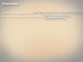 Resources
Architecture of Integration Services -http://msdn.microsoft.com/en-us/library/bb522498.aspx
Architecture of an Integration Services Package - http://msdn.microsoft.com/en-
us/library/cc645924.aspx
 