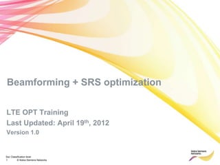 Soc Classification level
1 © Nokia Siemens Networks
Beamforming + SRS optimization
LTE OPT Training
Last Updated: April 19th, 2012
Version 1.0
 