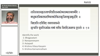 Mr Nanda Mohan Shenoy
CISA CAIIB
<3/50>
Identify the work
1: Bhagavatam
2: Narayaneeyam
3: Astapadi
4: Krishna Vilasa Kavy...