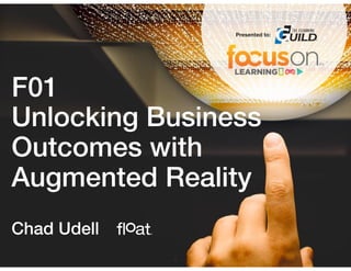 Copyright © 2016 Float. All rights reserved.www.gowithﬂoat.com
F01
Unlocking Business
Outcomes with
Augmented Reality
1
Chad Udell
Presented to:
 
