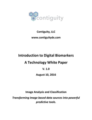 Contiguity, LLC
www.contiguitydx.com
Introduction to Digital Biomarkers
A Technology White Paper
V. 1.0
August 10, 2016
Image Analysis and Classification
Transforming image based data sources into powerful
predictive tools.
 