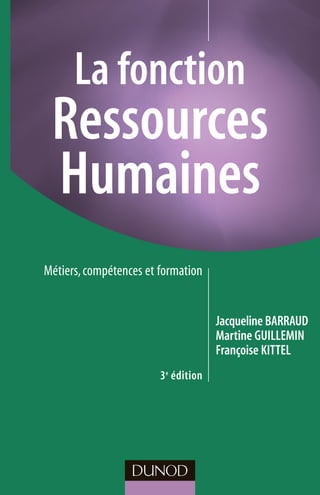 La fonction
Ressources
Humaines
Jacqueline BARRAUD
Martine GUILLEMIN
Françoise KITTEL
Métiers,compétences et formation
3e
édition
 