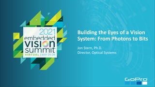 © 2021 Your Company Name
Building the Eyes of a Vision
System: From Photons to Bits
Jon Stern, Ph.D.
Director, Optical Systems
 