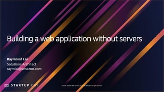 © 2020, Amazon Web Services, Inc. or its affiliates. All rights reserved.
Building a web application without servers
Raymond Lai
Solutions Architect
raymlai@amazon.com
 