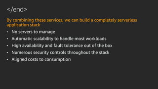 </end>
By combining these services, we can build a completely serverless
application stack
• No servers to manage
• Automa...