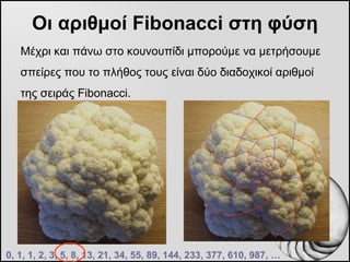 Οι αριθμοί  Fibonacci  στη φύση <ul><li>Μέχρι και πάνω στο κουνουπίδι μπορούμε να μετρήσουμε σπείρες που το πλήθος τους εί...