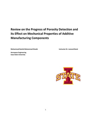 1
Review on the Progress of Porosity Detection and
its Effect on Mechanical Properties of Additive
Manufacturing Components
Mohammad Rashid Mohammad Shoaib Instructor Dr. Leonard Bond
Aerospace Engineering
Iowa State University
 