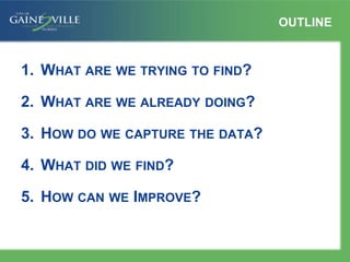 OUTLINE
1. WHAT ARE WE TRYING TO FIND?
2. WHAT ARE WE ALREADY DOING?
3. HOW DO WE CAPTURE THE DATA?
4. WHAT DID WE FIND?
5. HOW CAN WE IMPROVE?
 
