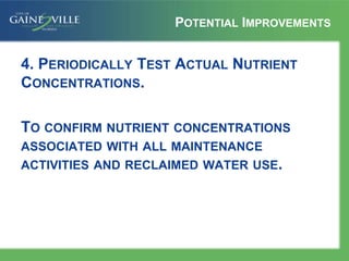 POTENTIAL IMPROVEMENTS
4. PERIODICALLY TEST ACTUAL NUTRIENT
CONCENTRATIONS.
TO CONFIRM NUTRIENT CONCENTRATIONS
ASSOCIATED WITH ALL MAINTENANCE
ACTIVITIES AND RECLAIMED WATER USE.
 