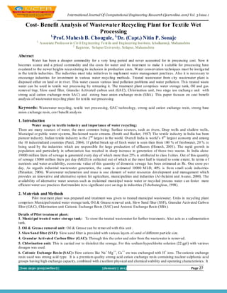 I nternational Journal Of Computational Engineering Research (ijceronline.com) Vol. 3 Issue.1


     Cost- Benefit Analysis of Wastewater Recycling Plant for Textile Wet
                                  Processing
                        1,
                          Prof. Mahesh B. Chougule, 2,Dr. (Capt.) Nitin P. Sonaje
            1,
                 Associate Professor in Civil Eng ineering Text ile and Engineering Institute, Ichalkaran ji, Maharashtra
                                        2.
                                           Registrar, So lapur Un iversity, Solapur, Maharashtra

Abstract
          Water has been a cheaper commodity for a very long period and never accounted for in processing cost. Now it
becomes scarce and a priced co mmodity and the costs for water and its treat ment to make it s uitable for processing have
escalated to the newer heights necessitating its inclusion in production costs. Water conservation techniques must be instiga ted
in the text ile industries. The industries must take initiat ives to imp lement water management pract ices. Also it is necessary to
encourage industries for investment in various water recycling methods. Treated wastewater from city wastewater plant is
disposed either on land or in river. This water causes various land pollution problems and water pollutio n. Th is treated waste
water can be used in textile wet processing by retreating it. The treatment plant co mprises water storage tank, Oil and gas
removal trap, Slow sand filter, Granular Activated carbon unit (GA C), Ch lorination unit, two stage ion exchang e unit wit h
strong acid cation exchange resin SA C) and strong base anion exchange resin (SBA). This paper focuses on cost benefit
analysis of wastewater recycling plant for text ile wet processing

Keywords: Wastewater recycling, text ile wet processing, GAC technology, strong acid cation exchange resin, strong base
anion exchange resin, cost benefit analysis

1. Introduction
          Water usage in textile industry and i mportance of water recycling:
There are many sources of water, the most common being: Surface so urces, such as rivers, Deep wells and shallow wells,
Municipal or public water systems, Reclaimed waste streams. (Smith and Rucker, 1987) The textile industry in India has been
pioneer industry. Indian textile industry is the 2nd largest in the world. Overall India is world’s 8th largest economy and among
the 10 industrialized countries (Patel, 2004). If global break up of fresh water is seen then from 100 % of freshwater, 20 % is
being used by the industries which are responsible for large production of effluents (Himesh, 2001). The rapid growth in
population and particularly in urbanizat ion has resulted in sharp increase in generation of these two wastes. In India alone
19000 million liters of sewage is generated every day of which more than 25% is attribu ted to class I cities. Out of this quantity
of sewage 13000 million liters per day (MLD) is collected out of which at the most half is treated to some extent. In terms o f
nutrients and water availability, econo mic value of this quantity of domestic sewage has been estimated as Rs. One crore per
day. As regards industrial wastewater generation, the same is estimated 10000 M LD, 40% is fro m s mall scale industries
(Patankar, 2006). Wastewater reclamat ion and reuse is one element of water resources development a nd management which
provides an innovative and alternative option for agriculture, municipalities and industries (Al-Su laimi and Asano, 2000). The
availability of alternative water sources such as reclaimed municipal waste water or recycled process water c an foster more
efficient water use practices that translate in to significant cost savings in industries (Tchobanoglous, 1998).

2. Materials and Methods
          Pilot treat ment plant was prepared and treatment was given to treated municipal wastewater. Units in recycling plant
comprises Municipal treated water storage tank, Oil & Grease removal unit, Slo w Sand filter (SSF), Granular Activated Carbo n
filter (GA C), Chlorination unit Cationic Exchange Resin (SAC) and Anionic Exchange Resin (SBA ).

Details of Pilot treatment plant:
1. Munici pal treated water storage tank: To store the treated wastewater for further t reat ments. Also acts as a sedimentatio n
tank.
2. Oil & Grease removal unit: Oil & Grease can be removed with this unit .
3. Slow Sand filter (SSF): Slow sand filter is provided with various layers of sand of different part icle size.
4. Granul ar Acti vated Carbon filter (GAC): Through this the color and odor from the wastewater is removed.
5. Chl orination unit: This is carried out to disinfect the sewage. For this sodium hypochlorite solution (22 gpl) with various
dosages was used.
6. Cati onic Exchange Resin (SAC): Here cations like Na + Mg ++, Ca++ etc was exchanged with H+ ions. The cationic exchange
resin used was strong acid type. It is a p remiu m quality strong acid cation exchange resin containing nuclear sulphonic acid
groups having high exchange capacity, combined with excellent physical and chemical stability and operating characteristics. It
||Issn 2250-3005(online)||                                  ||January|| 2013                                                Page 27
 