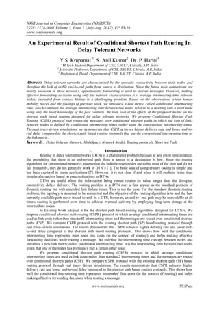 IOSR Journal of Computer Engineering (IOSRJCE)
ISSN: 2278-0661 Volume 3, Issue 1 (July-Aug. 2012), PP 35-39
www.iosrjournals.org

 An Experimental Result of Conditional Shortest Path Routing In
                  Delay Tolerant Networks
                         Y.S. Krupamai 1, S. Anil Kumar2, Dr. P. Harini3
                         1
                        M.Tech Student Department of CSE, SACET, Chirala, A.P, India
                     2
                      Associate Professor, Department of CSE, SACET, Chirala, A.P, India
                     3
                       Professor & Head, Department of CSE, SACET, Chirala, A.P, India

Abstract: Delay tolerant networks are characterized by the sporadic connectivity between their nodes and
therefore the lack of stable end-to-end paths from source to destination. Since the future node connections are
mostly unknown in these networks, opportunistic forwarding is used to deliver messages. However, making
effective forwarding decisions using only the network characteristics (i.e. average intermeeting time between
nodes) extracted from contact history is a challenging problem. Based on the observations about human
mobility traces and the findings of previous work, we introduce a new metric called conditional intermeeting
time, which computes the average intermeeting time between two nodes relative to a meeting with a third node
using only the local knowledge of the past contacts. We then look at the effects of the proposed metric on the
shortest path based routing designed for delay tolerant networks. We propose Conditional Shortest Path
Routing (CSPR) protocol that routes the messages over conditional shortest paths in which the cost of links
between nodes is defined by conditional intermeeting times rather than the conventional intermeeting times.
Through trace-driven simulations, we demonstrate that CSPR achieves higher delivery rate and lower end-to-
end delay compared to the shortest path based routing protocols that use the conventional intermeeting time as
the link metric.
Keywords: Delay Tolerant Network, MobiSpace, Network Model, Routing protocols, Short test Path.

                                          I.           Introduction
          Routing in delay tolerant networks (DTN) is a challenging problem because at any given time instance,
the probability that there is an end-to-end path from a source to a destination is low. Since the routing
algorithms for conventional networks assume that the links between nodes are stable most of the time and do not
fail frequently, they do not generally work in DTN’s [1]. The basic idea of using erasure coding is simple and
has been explored in many applications [7]. However, it is not clear if and when it will perform better than
simpler alternatives based on pure replications in DTNs.
          DTNs are useful when the information being routed retains its value longer than the disrupted
connectivity delays delivery. The routing problem in a DTN may a first appear as the standard problem of
dynamic routing but with extended link failure times. This is not the case. For the standard dynamic routing
problem, the topology is assumed to be connected and the objective of the routing algorithm is to and the best
currently-available path move traced-to-end. In a DTN, however, an end-to- end path may be unavailable at all
times; routing is performed over time to achieve eventual delivery by employing long-term storage at the
intermediate nodes.
          In Existing Work adopted it for the shortest path based routing algorithms designed for DTN’s. We
propose conditional shortest path routing (CSPR) protocol in which average conditional intermeeting times are
used as link costs rather than standard2 intermeeting times and the messages are routed over conditional shortest
paths (CSP). We compare CSPR protocol with the existing shortest path (SP) based routing protocol through
real trace- driven simulations. The results demonstrate that CSPR achieves higher delivery rate and lower end-
to-end delay compared to the shortest path based routing protocols. This shows how well the conditional
intermeeting time represents inter node link costs (in the context of routing) and helps making effective
forwarding decisions while routing a message. We redefine the intermeeting time concept between nodes and
introduce a new link metric called conditional intermeeting time. It is the intermeeting time between two nodes
given that one of the nodes has previously met a certain other node.
          We propose conditional shortest path routing (CSPR) protocol in which average conditional
intermeeting times are used as link costs rather than standard2 intermeeting times and the messages are routed
over conditional shortest paths (CSP). We compare CSPR protocol with the existing shortest path (SP) based
routing protocol through real trace- driven simulations. The results demonstrate that CSPR achieves higher
delivery rate and lower end-to-end delay compared to the shortest path based routing protocols. This shows how
well the conditional intermeeting time represents internodes’ link costs (in the context of routing) and helps
making effective forwarding decisions while routing a message.

                                               www.iosrjournals.org                                    35 | Page
 