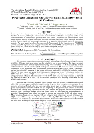 The International Journal Of Engineering And Science (IJES)
||Volume||3 ||Issue|| 2||Pages|| 40-45||2014||
ISSN(e): 2319 – 1813 ISSN(p): 2319 – 1805

Power Factor Correction in Zeta Converter Fed PMBLDCM Drive for an
Air Conditioner
1,

Chandru K, 2,Mariaraja P, 3,Kuppuswamy A

1

PG Scholar, Dept of PGES, P. A College Of Engineering And Technology, Pollachi.
Assistant Professor, Dept. Of PGES, P.A College Of Engineering And Technology, Pollachi.

2&3

-----------------------------------------------------ABSTRACT----------------------------------------------------In this paper, the isolated zeta converter designed for power factor correction converter. A permanent magnet
brushless dc motor is fed through a voltage source inverter which is used to drive a compressor load of an air
conditioner and it is variable speed operation under rated torque. Conventional air conditioner uses single
phase induction motor to drive the compressor, it provides inefficient temperature control operation. Now a day
PMBLDCM drive rapidly increasing the popularity due to its operation, efficiency, ease of control, maintenance
and size. The power quality problems due to uncontrolled charging the dc link capacitor in the PMBLDCM
drive is reduced to a greater extent using PFC converter. The proposed PFC converter results in an improved
power quality in AC mains in a wide range of speed control and input AC voltage.

INDEX TERMS: Zeta converter, PFC, Power quality, VSI, Air-conditioner.
----------------------------------------------------------------------------------------------------------------------------- ---------Date of Submission: 29 January 2014
Date of Acceptance: 10 February 2014
----------------------------------------------------------------------------------------------------------------------------- ----------

I.

INTRODUCTION

The permanent magnet brushless dc motor is rapidly gaining the popularity because of its performance,
reliability, efficiency, wide speed control and also suitable for low power applications. The improved power
quality converters required for many applications involving power converters [1-4].BLDC diode bridge rectifier
and a smoothening DC link capacitor, which results pulsed currents from AC mains and various power quality
disturbances such as poor power factor, total harmonic distortion, and high crest factor of current [5].Moreover,
various international PQ standards for low power applications such as IEC 61000-3-2[6] emphasize on low
THD of AC mains current and power factor is near unity, and therefore various PFC converter topology for
PMBLDCM drive is essential[7].The air-conditioner uses single phase induction motor which is an intensive
energy application, efficiency of these motor is between 70-80% in the low power range which can be improved
by replacing the PMBLDCM drive. The air-conditioner compressor load drives by PMBLDCM and the
efficiency are improved.
Two-stage PFC converters commonly known as power factor pre regulators(PFP) and voltage control
of DC-DC converters are reported in literature [8].mostly the power factor correction converters used boost
converter at front end fly back or forward converter at the second stage of voltage control. These two stage
power factor correction converter has high cost and complexity. In this proposed work contains to avoid the
complexity and cost by using single stage isolated zeta converter. The proposed converter configuration is
shown in figure1.It combines the PFC and dc link voltage control in a single stage and is operated by only a
controller. The variation of input voltage can tolerate by converter and maintaining the DC link voltage control.
Many variations of zeta converter topology with zero voltage or zero switching are reported in literature [911].The proposed drive are presented for air conditioner driven by PMBLDCM of5.2 Nm rate torque at 1500
rpm speed. The results are also presented to demonstrate the effectiveness of the controller for speed control of
the motor in the wide range of input voltage along with various power quality indices.

II Proposed Scheme for PFC Converter

www.theijes.com

The IJES

Page 40

 