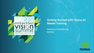 © 2021 NVIDIA
Getting Started with Vision AI
Model Training
Ekaterina Sirazitdinova
NVIDIA
 