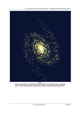 A new formula for the rotation velocity – and density distribution of a galaxy
www.iosrjournals.org 49 | Page
Fig 4
Computer simulations of randomly distributed 6000 “stars” distributed like an ellipsoid.
After a while a spiral structure is appeared according to observation and equation (19).
 