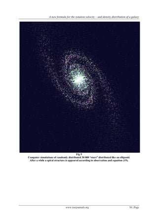 A new formula for the rotation velocity – and density distribution of a galaxy
www.iosrjournals.org 50 | Page
Fig 5
Computer simulations of randomly distributed 30 000 “stars” distributed like an ellipsoid.
After a while a spiral structure is appeared according to observation and equation (19).
 