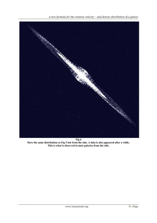 A new formula for the rotation velocity – and density distribution of a galaxy
www.iosrjournals.org 51 | Page
Fig 6
Here the same distribution as Fig 5 but from the side. A halo is also appeared after a while.
This is what is observed in most galaxies from the side.
 