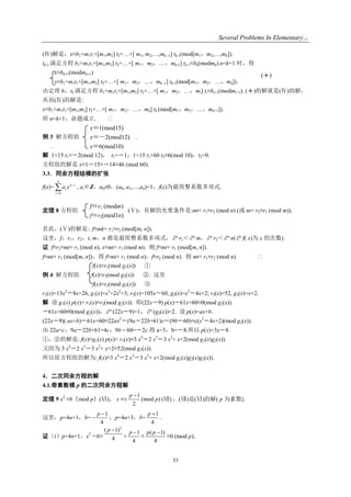 Several Problems In Elementary…
53
(Ⅳ)解是：x≡b1+m1t1+[m1,m2] t2+…+[ m1, m2,…,mk -1] tk-1(mod[m1，m2,…,mk]).
tk-1 满足方程 b1+m1t1+[m1,m2] t2+…+[ m1，m2，…，mk-1] tk-1≡bk(modmk).n=k+1 时，得
x≡bk+1(modmk+1)
x≡b1+m1t1+[m1,m2] t2+…+[ m1，m2，…，mk -1] tk-1(mod[m1，m2，…，mk]).
由定理 6，tk 满足方程 b1+m1t1+[m1,m2] t2+…+[ m1，m2，…，mi] ti≡bi+1(modmi+1). ()的解就是(Ⅳ)的解，
从而(Ⅳ)的解是:
x≡b1+m1t1+[m1,m2] t2+…+[ m1，m2，…，mk] tk (mod[m1，m2，…，mk+1]).
即 n=k+1，命题成立. 
例 3 解方程组
.
解 1+15 t1≡－2(mod 12)， t1=－1；1+15 t1+60 t2≡6(mod 10)，t2=0.
方程组的解是 x≡1－15≡－14≡46 (mod 60).
3.3．同余方程组模的扩张
f(x)=
0
n
n i
i
i
a x 

 , ai∈Z，a0≠0，(a0, a1,…,an)=1，f(x)为最简整系数多项式.
定理 8 方程组 (Ⅴ)，有解的充要条件是:mt+ r1≡r2 (mod n) (或 nt+ r2≡r1 (mod m)).
若此，(Ⅴ)的解是:. f≡mk+ r1≡r2 (mod[m, n]).
这里，f，r1，r2，t, m，n 都是最简整系数多项式， r1＜ m， r2＜ n( f( x)为 x 的次数).
证 f≡r2≡mt+ r1 (mod n), x≡mt+ r1 (mod m). 则 f≡mt+ r1 (mod[m, n]).
f≡mt+ r1 (mod[m, n])，得 f≡mt+ r1 (mod n)，f≡r2 (mod n). 则 mt+ r1≡r2 (mod n). 
f(x)≡r1(mod g1(x)) ①
例 4 解方程组 f(x)≡r2(mod g2(x)) ②. 这里
f(x)≡r3(mod g3(x)) ③
r1(x)=13x2
－8x+26, g1(x)=x3
+2x2
+3; r2(x)=105x－60, g2(x)=x2
－4x+2; r3(x)=52, g3(x)=x+2.
解 设 g1(x) p(x)+ r1(x)≡r2(mod g2(x)). 即(22x－9) p(x)－61x+60≡0(mod g2(x)).
－61x+60≡/0(mod g2(x))， (22x－9)=1， (g2(x))=2. 设 p(x)=ax+b.
(22x－9)( ax+b)－61x+60≡22ax2
－(9a－22b+61)x－(9b－60)≡c(x2
－4x+2)(mod g2(x)).
由 22a=c，9a－22b+61=4c，9b  60=－2c.得 a=3，b=－8.所以 p(x)=3x－8.
①，②的解是: f(x)≡g1(x) p(x)+ r1(x)≡3 x4
－2 x3
－3 x2
+ x+2(mod g1(x)g2(x)).
又因为 3 x4
－2 x3
－3 x2
+ x+2≡52(mod g3(x)).
所以原方程组的解为: f(x)≡3 x4
－2 x3
－3 x2
+ x+2(mod g1(x)g2(x)g3(x)).
4．二次同余方程的解
4.1.奇素数模 p 的二次同余方程解
定理 9 x2
≡b（mod p）(Ⅵ)， x ≡±
1
2
p 
(mod p) (Ⅶ) ，(Ⅶ)是(Ⅵ)的解( p 为素数).
这里，p=4n+1，b=
1
4
p 
 ；p=4n+3，b=
1
4
p 
.
证（i）p=4n+1，x2
－b≡
2
( 1)
4
p 
+
1
4
p 
≡
( 1)
4
p p 
≡0 (mod p);
()
x≡1(mod15)
x≡－2(mod12) .
x≡6(mod10)
f≡r1 (modm)
f≡r2(mod1n)
 