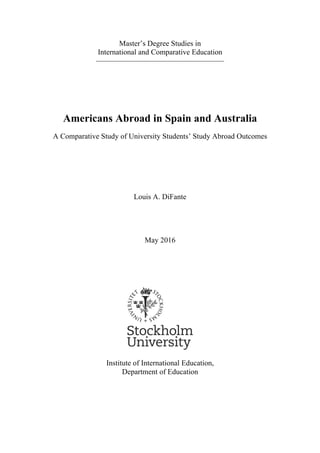 Master’s Degree Studies in
International and Comparative Education
—————————————————
Americans Abroad in Spain and Australia
A Comparative Study of University Students’ Study Abroad Outcomes
Louis A. DiFante
May 2016
Institute of International Education,
Department of Education
 