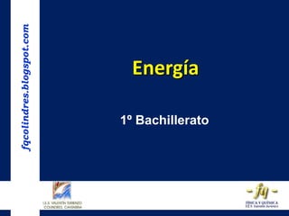 fqcolindres.blogspot.com
Energía
1º Bachillerato
 