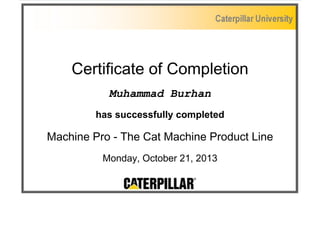 Certificate of Completion
Muhammad Burhan
has successfully completed
Machine Pro - The Cat Machine Product Line
Monday, October 21, 2013
 