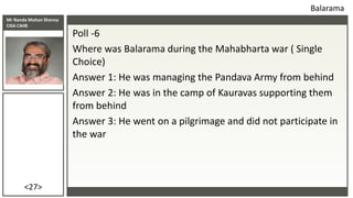 Mr Nanda Mohan Shenoy
CISA CAIIB
<27>
Poll -6
Where was Balarama during the Mahabharta war ( Single
Choice)
Answer 1: He w...
