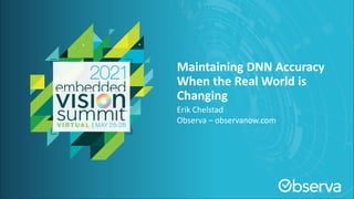 © 2021 Observa - observanow.com
Maintaining DNN Accuracy
When the Real World is
Changing
Erik Chelstad
Observa – observanow.com
 