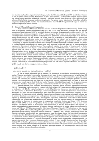 An Overview of Reservoir Systems Operation Techniques

non-linearities are handled using an iterative technique, such as SLP. Grygier and Stedinger (1985) describe the application
of SLP, an optimal control algorithm (Pontryagin et al. 1962), and a combined LP-DP algorithm to a multi reservoir system.
The optimal control algorithm is based on Pontryagin‟s maximum principle (Pontryagin et al. 1962) and involves the
solution of Kuhn-Tucker necessary conditions of optimality. The optimal control algorithm for the problem solved by
Grygier and Stedinger (1985) executed five times faster than the SLP. The LP-DP algorithm took longer to execute and
produced comparatively inferior solutions.

4.    Discrete Differential Dynamic Programming
           Many variants of DP have been developed over time to alleviate the problems of dimensionality. Notable among
these are incremental dynamic programming (IDP), DPSA and DDDP. These are iterative techniques and start with the
assumption of a trial trajectory. DDDP is specifically designed to overcome the dimensionality problem posed by DP. The
technique uses the same recursive equation as DP to search among the discrete states in the state-stage domain. Instead of
searching over the entire state-stage domain for the optimum, the optimisation is constrained only to a part of the state-stage
domain saving computer time and memory. The method starts with the selection of a trial state trajectory satisfying the
boundary conditions. Several states, located in the neighbourhood of a trial trajectory can be introduced to form a band
called a corridor around the trial trajectory. The traditional DP approach is applied to optimise within the defined corridor.
Consequently, an improved trajectory is obtained which is adopted as the new trajectory to form a new corridor. This process
of corridor formation, optimisation with respect to the states within the corridor and trace back to obtain an improved
trajectory for the system is called an iteration. The procedure is repeated for a number of iterations until no further
improvement in the value of the objective function can be obtained.Larson (1968) obtained the solution to the four reservoir
problem using IDP. Hall et al. (1969) used a different version of IDP and solved a two reservoir system. The major
difference between the two versions is that the time interval used in the computation is variable in the former and fixed in the
latter. Another version called DDDP was developed by Heidari et al. (1971) which could be seen as a generalisation of IDP.
They solved the four reservoir problem formulated by Larson (1968). The terms IDP and DDDP have been used
interchangeably in water resources applications. In the standard IDP of Larson (1968), the number of discretizations is
limited to three per state variable. The computational burden and memory requirements for such an approach is a function 3 n,
where n is the number of state variables. IDP does overcome the dimensionality problem to a large extent but requires
stringent conditions to be satisfied for implementing the procedure. The IDP method require that there must exist a function
g t ( s t , s t 1 )   such that for every pair of states st and st+1,

     g t ( s t , s t 1 )  rt
 where rt is the release in time step t such that        s t 1  f t ( s t , rt )
            In IDP, an optimal solution can only be obtained if all the states in the corridor are accessible from one stage to
another. When the optimisation is restricted to three states in each stage, the above condition may not be satisfied and IDP
may converge to a non-optimal solution. When the optimisation is carried out over the entire decision space, the method
becomes time consuming and memory requirements are also high but the likelihood of locating the optimum is increased.
Turgeon (1982) demonstrated that IDP may lead to non optimal solutions. Suggestions were then made to adjust the
increment sizes in each stage to obtain the desired results. The choice of initial trial trajectory is vital for good convergence
in all iterative algorithms. For complex systems, the determination of feasible trial state trajectories is not a trivial task.
            Another approach which overcomes the dimensionality problem is the DP successive approximation technique
(DPSA). The technique was first proposed by Larson (1968). Trott and Yeh (1973) used successive approximation technique
in combination with IDP. The original multiple state variable DP problem was decomposed in a series of sub-problems of
one state variable. To demonstrate the technique, a six reservoir problem was solved. The optimisations were carried out
with respect to a single reservoir while keeping the states in the other reservoirs fixed. The procedure is repeated for other
reservoirs until the convergence criteria is satisfied. Successive approximation is one-at-a-time optimisation technique and
its common drawback is convergence to a local optimum. Extension to successive approximation technique has been
reported by Nopmongcol and Askew (1976), who suggested higher level combinations, such as two or three-at-a-time
combinations. The technique was demonstrated through application to the four reservoir problem.The requirement that the
state variables be discretized is a major cause of computational complexity. Jacobson and Mayne (1970) developed
differential DP (DDP) for multi state problems. Murray and Yakowitz (1979) applied DDP to multi reservoir control
problems. The important feature of the technique is that discretization of state and decision space is not required. The
method requires a quadratic approximation of the objective function. Application of the method to a ten reservoir problem by
Murray and Yakowitz (1979) has demonstrated its effectiveness. Murray and Yakowitz (1979) also solved the four reservoir
problem using DDP and showed that the global optimum was obtained in much lesser number of iterations than in DDDP.
Application of DDP to estuary management has been reported by Li and Mays (1995). However, the technique requires that
the objective function is differentiable and that constraints are linear Howson and Sancho (1975) developed a progressive
optimality algorithm (POA) for multistate problems. Turgeon (1981b) applied the algorithm to an example system consisting
of four reservoirs in series. The most promising aspect of the approach is that the state variables do not have to be discretized.
The algorithm, however, required 823 iterations to converge to an optimal solution for the simple example considered. The
approach has merit in that it overcomes the dimensionality problem. A binary state DP algorithm has been developed by
Ozden (1984) in which the optimisation is constrained within a subset consisting of only two states at each stage. One of the
states is the component of the optimal trajectory found in the previous iteration. The second value is defined according to the
shifting direction of the optimal trajectory in the state space at previous iteration. This procedure differs from DDDP in the
manner in which the states are chosen for next iteration.

                                                                          33
 