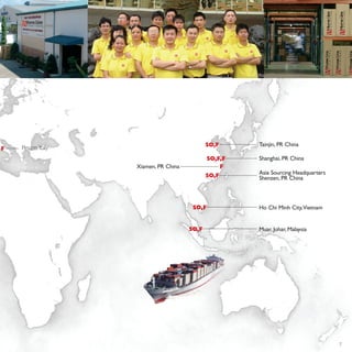 7
Pesaro, Italy
Shanghai, PR China
Asia Sourcing Headquarters
Shenzen, PR China
Ho Chi Minh City,Vietnam
Muar, Johar, Malaysia
Tainjin, PR China
F
SO,F
SO,F,F
Xiamen, PR China F
SO,F
SO,F
SO,F
 