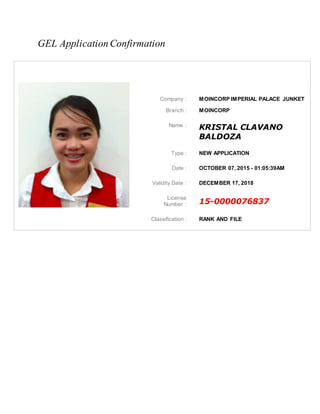 GEL Application Confirmation
Company : MOINCORP IMPERIAL PALACE JUNKET
Branch : MOINCORP
Name :
KRISTAL CLAVANO
BALDOZA
Type : NEW APPLICATION
Date : OCTOBER 07, 2015 - 01:05:39AM
Validity Date : DECEMBER 17, 2018
License
Number : 15-0000076837
Classification : RANK AND FILE
 