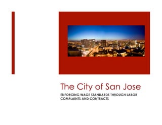 The City of San Jose
ENFORCING WAGE STANDARDS THROUGH LABOR
COMPLAINTS AND CONTRACTS
 