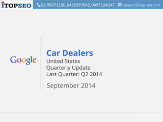 Google Confidential and Proprietary 1Google Confidential and Proprietary 1
Car Dealers
United States
Quarterly Update
Last Quarter: Q2 2014
September 2014
 