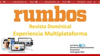 Revista Dominical
Experiencia Multiplataforma
Luis Garcia
Gerente Estrategia Corporativa
Grupo Clarín
14 de Agosto 2015
 