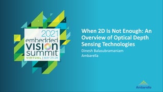 © 2021 Ambarella Inc.
When 2D Is Not Enough: An
Overview of Optical Depth
Sensing Technologies
Dinesh Balasubramaniam
Ambarella
 