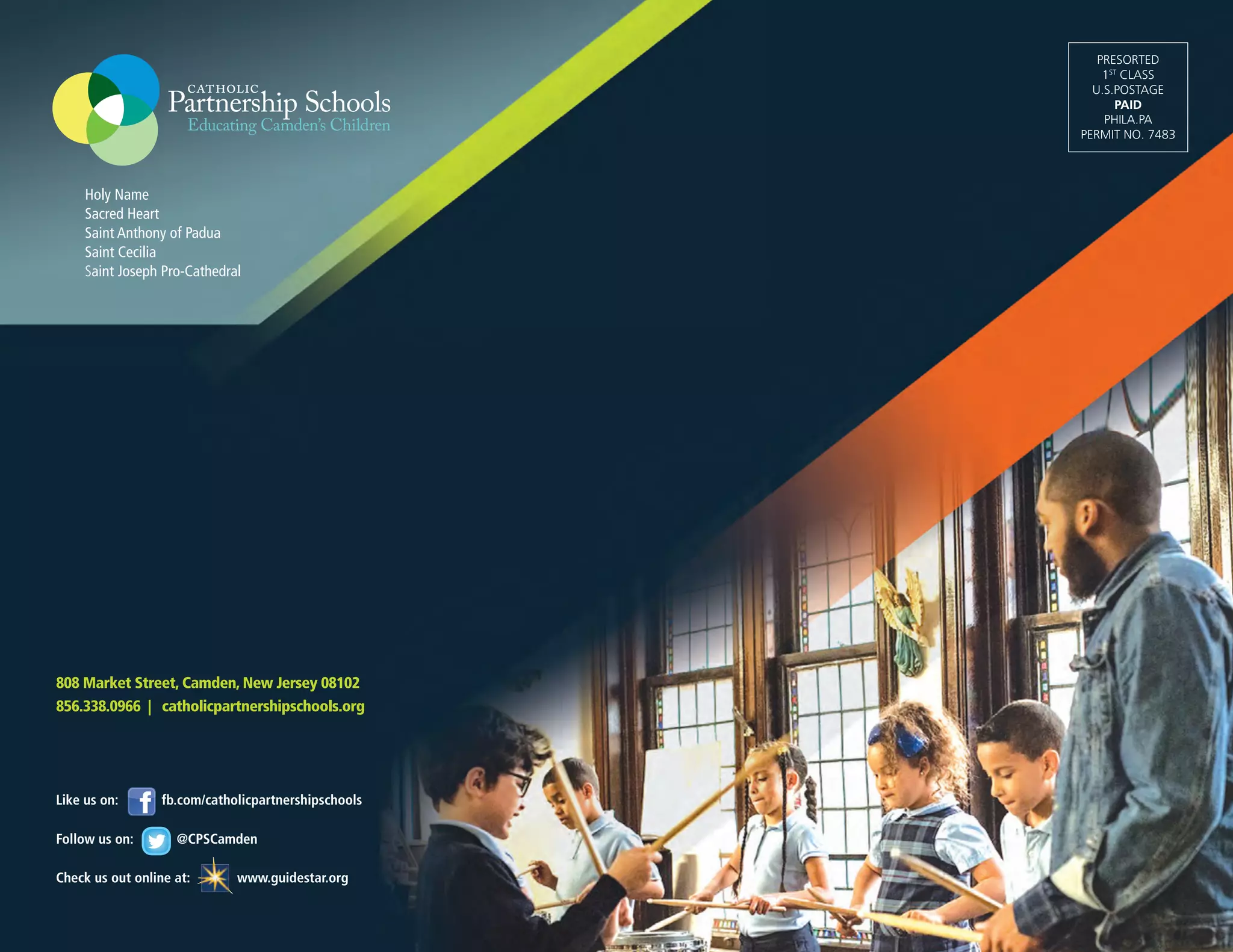 Holy Name
Sacred Heart
Saint Anthony of Padua
Saint Cecilia
Saint Joseph Pro-Cathedral
808 Market Street, Camden, New Jersey 08102
856.338.0966 | catholicpartnershipschools.org
Like us on: fb.com/catholicpartnershipschools
Follow us on: @CPSCamden
Check us out online at: www.guidestar.org
PRESORTED
1ST
CLASS
U.S.POSTAGE
PAID
PHILA.PA
PERMIT NO. 7483
 